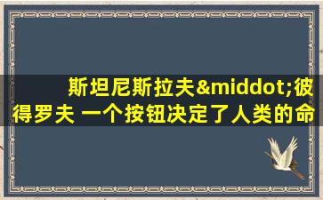 斯坦尼斯拉夫·彼得罗夫 一个按钮决定了人类的命运